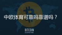 中欧体育可靠吗靠谱吗？官方资质、资金安全与用户口碑全面评测