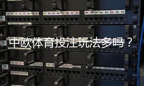 中欧体育投注玩法多吗?玩法种类、投注技巧与新手快速上手指南