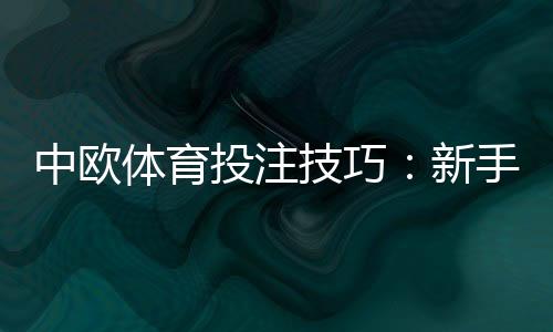 中欧体育投注技巧:新手入门、盘口分析与资金管理全攻略