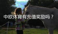 中欧体育有充值奖励吗？充值优惠、领取条件与注意事项全解析