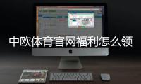 中欧体育官网福利怎么领取？注册送金、优惠码与流水规则全解析
