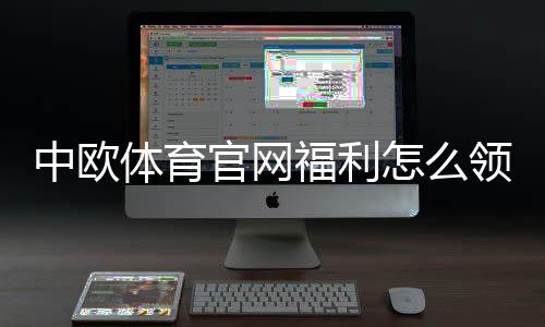中欧体育官网福利怎么领取?注册送金、优惠码与流水规则全解析