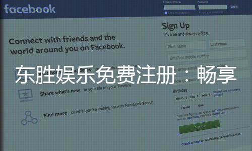 东胜娱乐免费注册:畅享豪华礼包与真人娱乐新体验