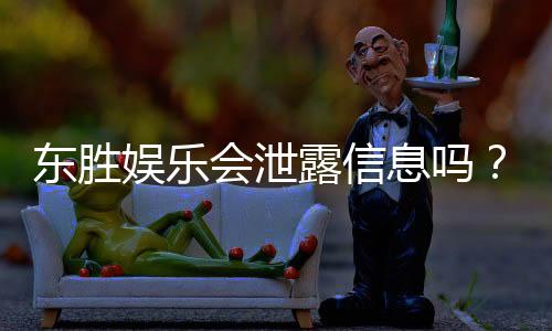 东胜娱乐会泄露信息吗？深度解析平台安全性及隐私保护措施