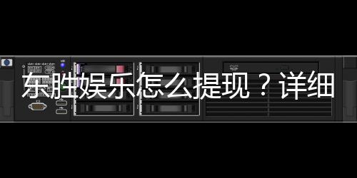 东胜娱乐怎么提现?详细步骤与到账时间解析