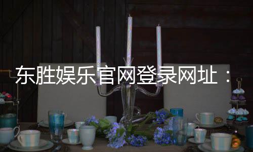 东胜娱乐官网登录网址:畅享顶级棋牌电游的尊贵体验
