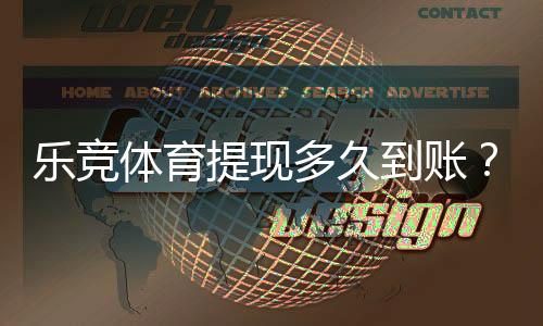 乐竞体育提现多久到账?到账时间、处理流程与常见延迟原因一看就懂