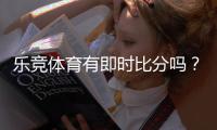 乐竞体育有即时比分吗？实时比分与滚球更新查看方法与常见问题解析