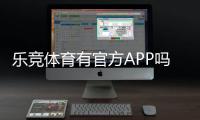 乐竞体育有官方APP吗？官方APP下载入口、功能介绍与真伪辨别攻略