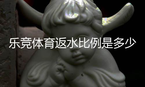 乐竞体育返水比例是多少?最新返水比例、计算方法与新手领取攻略