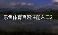 乐鱼体育官网注册入口2026最新版注册教程：新手快速开户与常见问题解答
