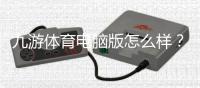 九游体育电脑版怎么样？下载安装体验、功能评测与优缺点详解