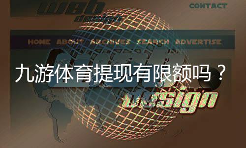 九游体育提现有限额吗？提现限额、到账时间与常见注意事项全解析
