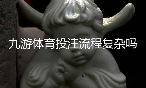 九游体育投注流程复杂吗？新手开户、充值与投注全流程详解