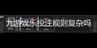 九游娱乐投注规则复杂吗？新手一看就懂的规则解析与实操攻略