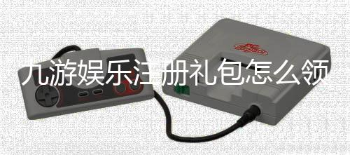 九游娱乐注册礼包怎么领?新手注册领取步骤与礼包使用全攻略