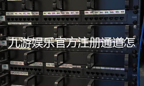 九游娱乐官方注册通道怎么进?最新官方入口、注册步骤与常见问题详解