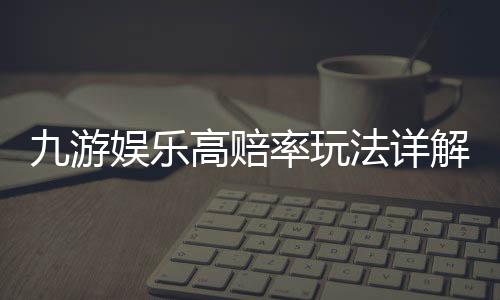 九游娱乐高赔率玩法详解:新手入门、投注技巧与风险控制