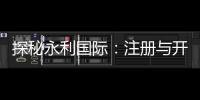 探秘永利国际：注册与开户全流程详解
