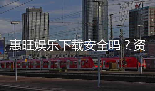 惠旺娱乐下载安全吗?资深玩家分享真实体验与安全建议