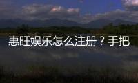 惠旺娱乐怎么注册？手把手教你快速完成账号开通