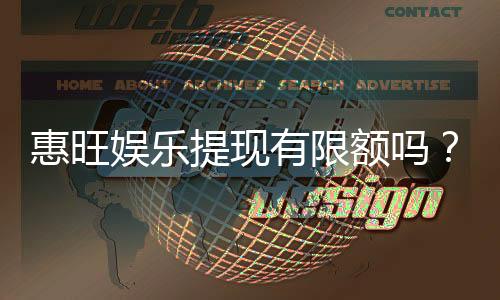 惠旺娱乐提现有限额吗?详解提现规则与额度限制
