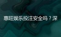 惠旺娱乐投注安全吗？深度解析平台资质与玩家真实体验