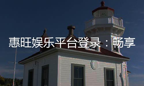 惠旺娱乐平台登录:畅享顶级棋牌与电子游艺的豪华体验
