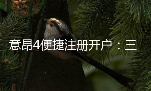 意昂4便捷注册开户:三步完成开户畅享顶级游戏体验