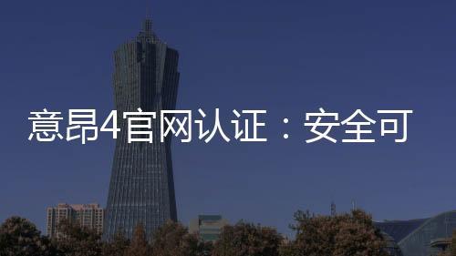 意昂4官网认证:安全可靠的在线娱乐平台首选