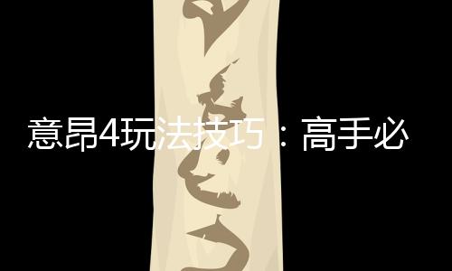 意昂4玩法技巧:高手必备的实战策略与赢钱秘籍
