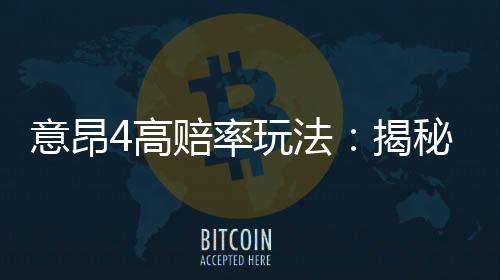 意昂4高赔率玩法:揭秘如何轻松赢取高额奖金