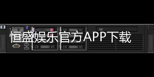 恒盛娱乐官方APP下载：畅享顶级棋牌电游的必备神器