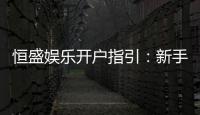 恒盛娱乐开户指引：新手必看的详细注册流程与技巧