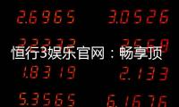 恒行3娱乐官网：畅享顶级棋牌电游的奢华体验