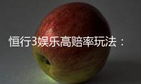 恒行3娱乐高赔率玩法：揭秘三大高回报实战技巧
