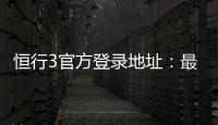 恒行3官方登录地址：最新入口与安全登录指南