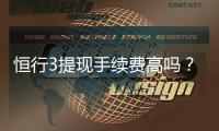 恒行3提现手续费高吗？玩家实测费用解析与省钱技巧