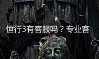恒行3有客服吗？专业客服团队24小时在线解答疑问