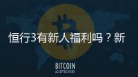恒行3有新人福利吗？新用户注册即享多重豪礼