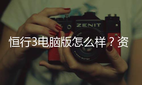 恒行3电脑版怎么样?资深玩家体验评测与技巧分享