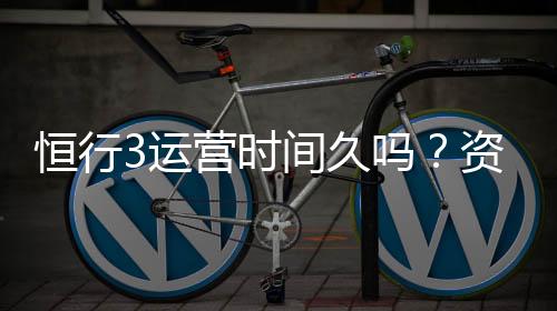 恒行3运营时间久吗？资深玩家解析平台历史与稳定性