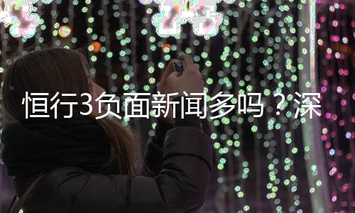 恒行3负面新闻多吗?深度解析其真实情况与玩家评价