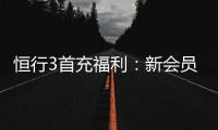 恒行3首充福利：新会员专享高额返利与独家礼包