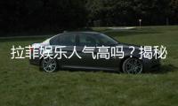 拉菲娱乐人气高吗？揭秘其火爆原因与玩家真实体验