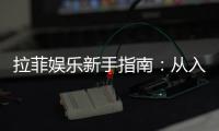 拉菲娱乐新手指南：从入门到精通的完整攻略