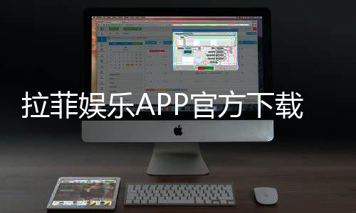 拉菲娱乐APP官方下载通道：安全便捷的一站式娱乐平台