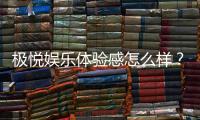 极悦娱乐体验感怎么样？资深玩家分享真实评测与心得