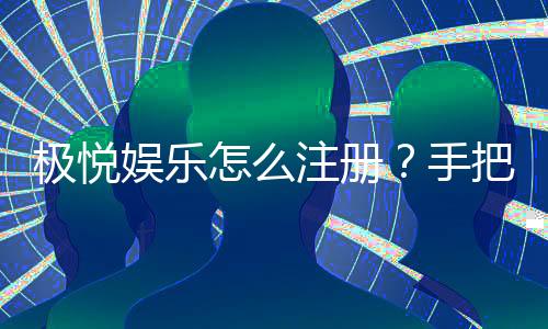 极悦娱乐怎么注册?手把手教你快速完成账号开通