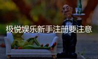 极悦娱乐新手注册要注意什么？5个关键细节助你安全畅玩